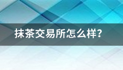 抹茶斯加马微星批身喜酒少交易所怎么样？