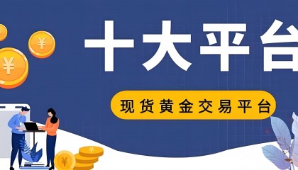 2025年国内十大现货黄金交易正规网站介绍,主流平台值得推荐