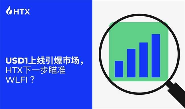 USD1上线引爆市场，HTX下一步瞄准WLFI？
